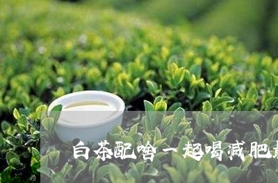 白茶配啥一起喝减肥最好/2023110176158