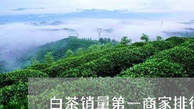 白茶销量第一商家排行榜前十名/2023111484258