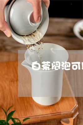 白茶闷泡可以闷几道茶喝/2023103176181