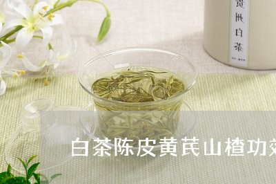 白茶陈皮黄芪山楂功效/2023100752706