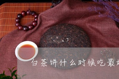 白茶饼什么时候吃最好/2023100726369