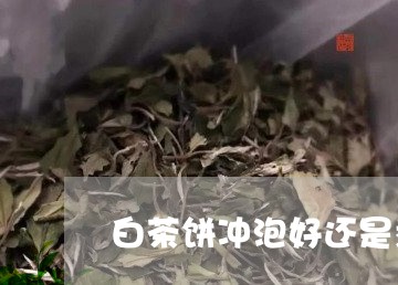 白茶饼冲泡好还是煮好/2023100789573