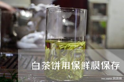 白茶饼用保鲜膜保存/2023082445270