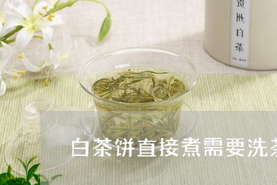 白茶饼直接煮需要洗茶吗/2023110168450