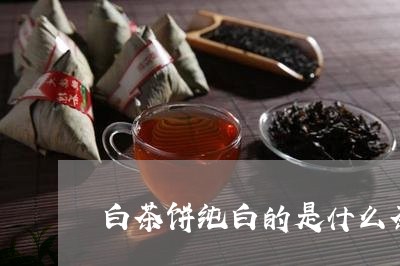 白茶饼纯白的是什么茶/2023100767479