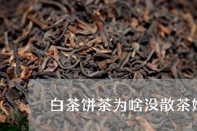 白茶饼茶为啥没散茶好喝呢/2023110896150