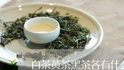 白茶黄茶黑茶各有什么区别/2023110734839