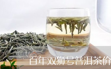 百年双狮号普洱茶价格/2023061514048