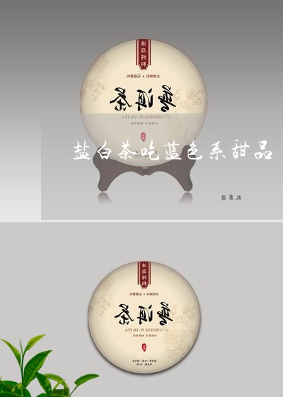 盐白茶吃蓝色系甜品/2023082469594