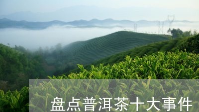 盘点普洱茶十大事件/2023042974159