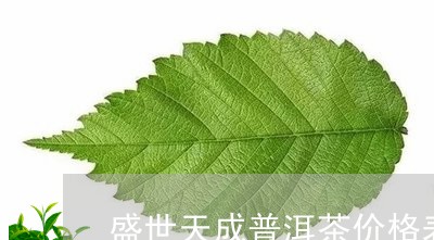 盛世天成普洱茶价格表/2023062308361