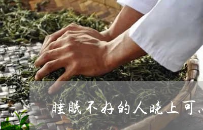 睡眠不好的人晚上可以喝茶吗/2023052625938