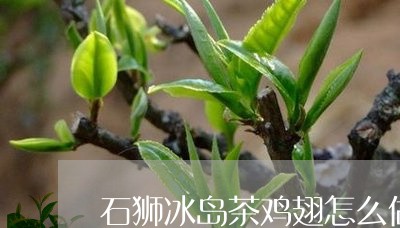 石狮冰岛茶鸡翅怎么做/2023061250604