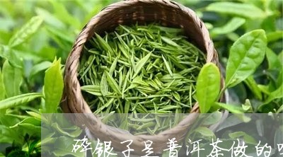 碎银子是普洱茶做的吗/2023092884946