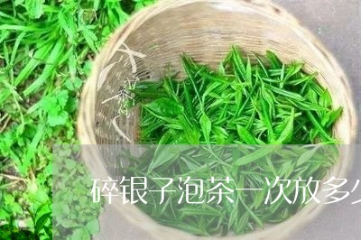 碎银子泡茶一次放多少/2023060860382