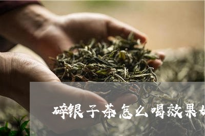 碎银子茶怎么喝效果好/2023060899583