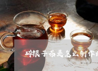 碎银子茶是怎么制作的视频/2023051157504