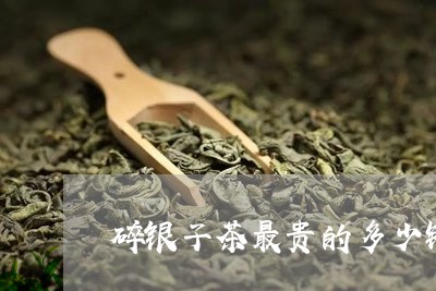 碎银子茶最贵的多少钱一斤/2023051159624