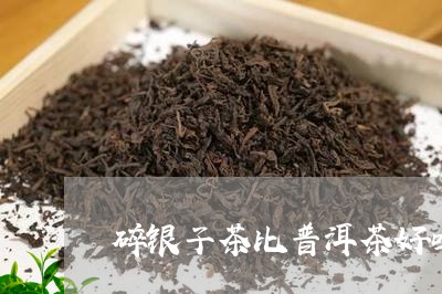 碎银子茶比普洱茶好吗/2023080206160