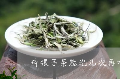 碎银子茶能泡几次再喝/2023071509372