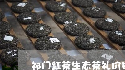 祁门红茶生态茶礼价格/2023071683614