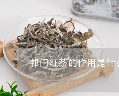 祁门红茶的作用是什么/2023060888474