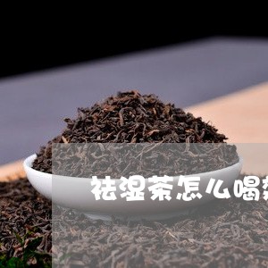 祛湿茶怎么喝效果最好/2023071448483