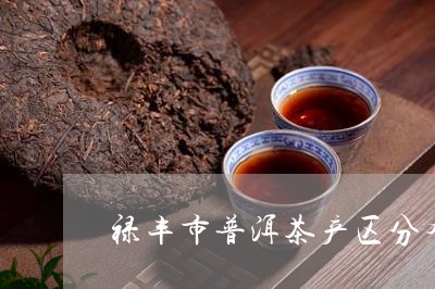 禄丰市普洱茶产区分布/2023110773715