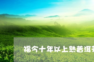 福今十年以上熟普洱茶/2023092628271