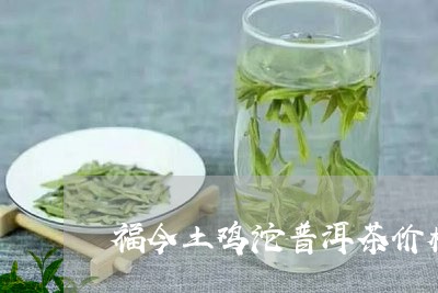 福今土鸡沱普洱茶价格/2023062332605