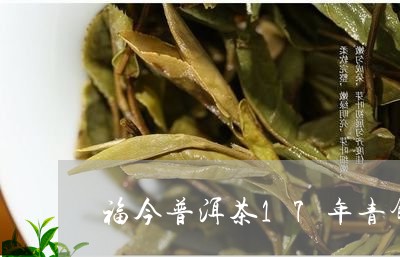 福今普洱茶17年青饼/2023092631594