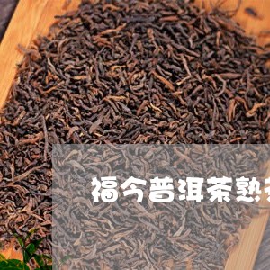 福今普洱茶熟茶哪款好/2023062257040