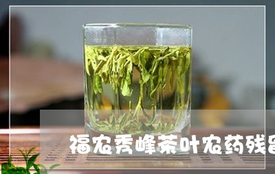 福农秀峰茶叶农药残留/2023092383615