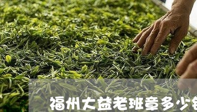 福州大益老班章多少钱/2023092426159