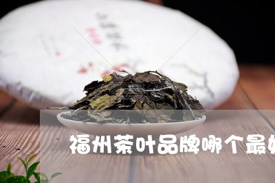 福州茶叶品牌哪个最好/2023061147490