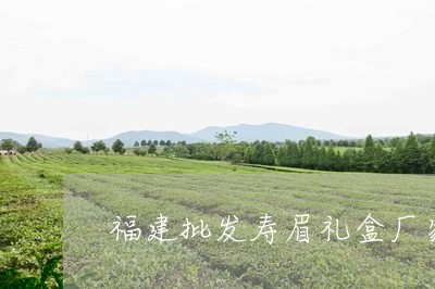 福建批发寿眉礼盒厂家地址/2023042572625