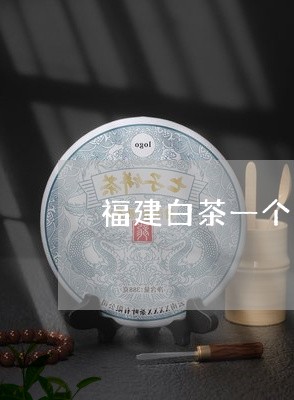 福建白茶一个饼多少钱/2023120963251