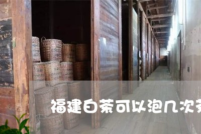 福建白茶可以泡几次茶吗/2023092207381