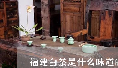 福建白茶是什么味道的茶/2023092228180