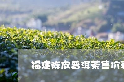 福建陈皮普洱茶售价表格/2023120794047