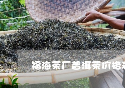 福海茶厂普洱茶价格表/2023062183371