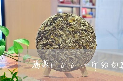 福鼎500一斤的白茶/2023120797583