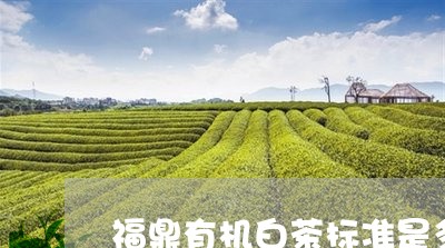 福鼎有机白茶标准是多少/2023092125248