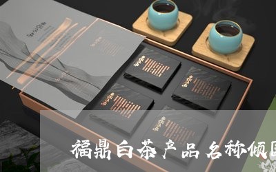 福鼎白茶产品名称倾国倾城/2023041746140