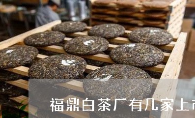 福鼎白茶厂有几家上市/2023092028382