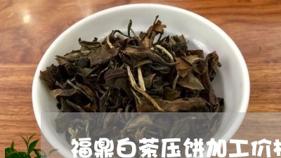 福鼎白茶压饼加工价格/2023091585151