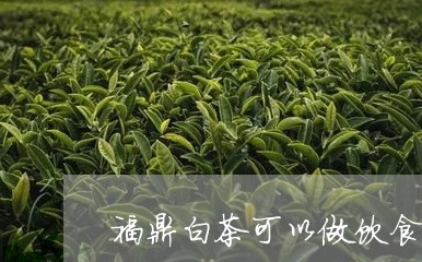 福鼎白茶可以做饮食吗/2023120786159