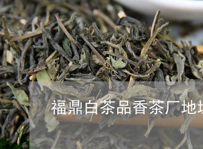 福鼎白茶品香茶厂地址查询/2023092528380