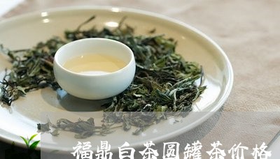 福鼎白茶圆罐茶价格/2023091563714