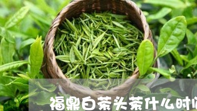 福鼎白茶头茶什么时间/2023120786151